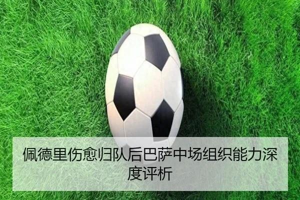 佩德里伤愈归队后巴萨中场组织能力深度评析